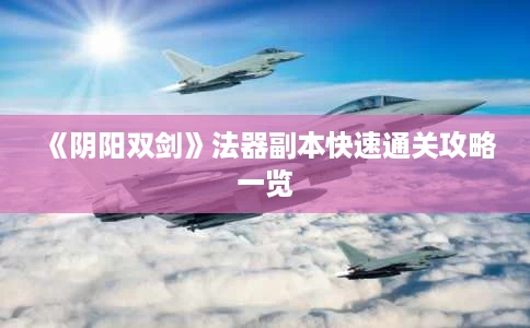 《阴阳双剑》法器副本快速通关攻略一览 《阴阳双剑》法器副本快速通关攻略一览
