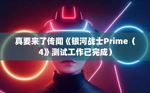 真要来了传闻《银河战士Prime（4》测试工作已完成）