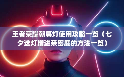 王者荣耀朝暮灯使用攻略一览(七夕送灯增进亲密度的方法一览) 王者荣耀朝暮灯使用攻略一览(七夕送灯增进亲密度的方法一览)