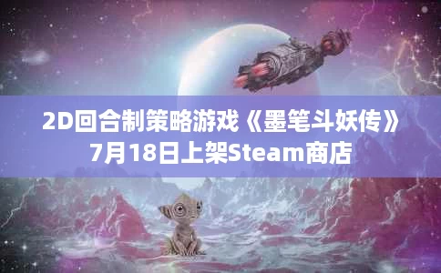 2D回合制策略游戏《墨笔斗妖传》7月18日上架Steam商店 2D回合制策略游戏《墨笔斗妖传》7月18日上架Steam商店