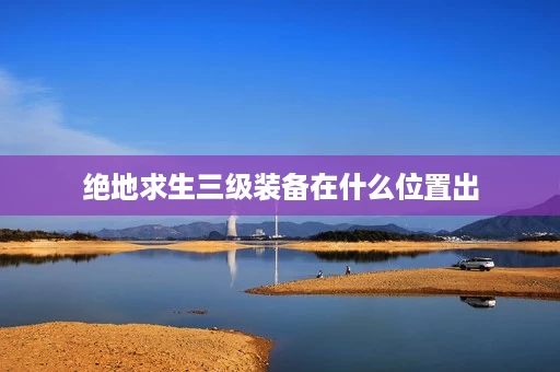 绝地求生三级装备在什么位置出