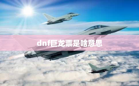 dnf巨龙票是啥意思