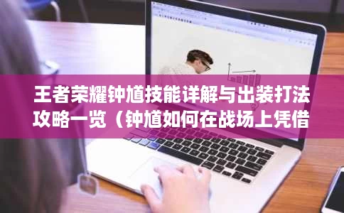 王者荣耀钟馗技能详解与出装打法攻略一览(钟馗如何在战场上凭借技能与装备成为不可阻挡的强者) 王者荣耀钟馗技能详解与出装打法攻略一览(钟馗如何在战场上凭借技能与装备成为不可阻挡的强者)