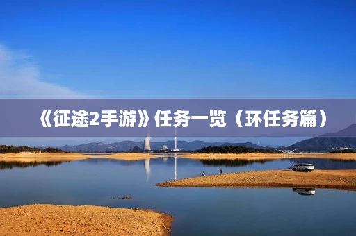 《征途2手游》任务一览(环任务篇) 《征途2手游》任务一览(环任务篇)