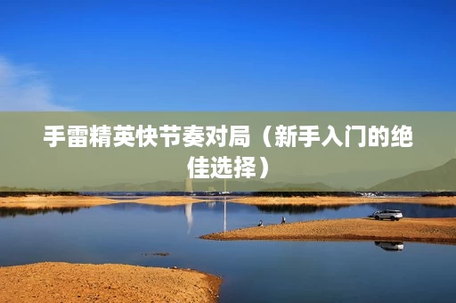 手雷精英快节奏对局(新手入门的绝佳选择) 手雷精英快节奏对局(新手入门的绝佳选择)