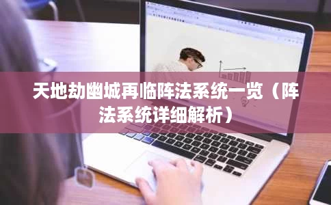天地劫幽城再临阵法系统一览(阵法系统详细解析) 天地劫幽城再临阵法系统一览(阵法系统详细解析)