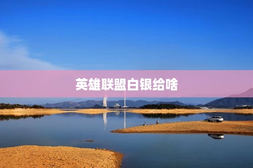 英雄联盟白银给啥 英雄联盟白银给啥