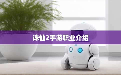 诛仙2手游职业介绍 诛仙2手游职业介绍