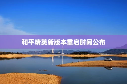 和平精英新版本重启时间公布 和平精英新版本重启时间公布