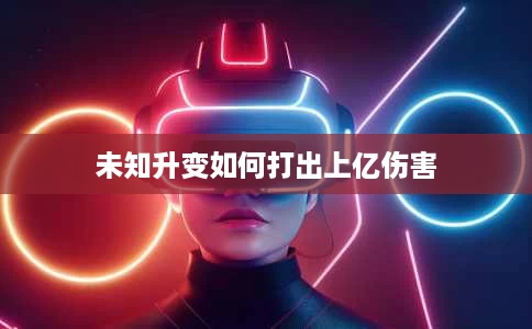 未知升变如何打出上亿伤害 未知升变如何打出上亿伤害