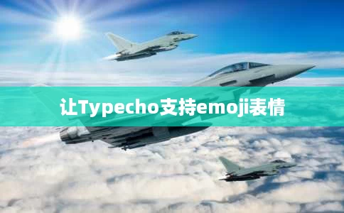 让Typecho支持emoji表情 让Typecho支持emoji表情