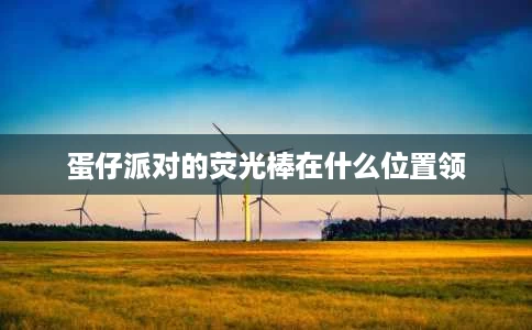 蛋仔派对的荧光棒在什么位置领 蛋仔派对的荧光棒在什么位置领