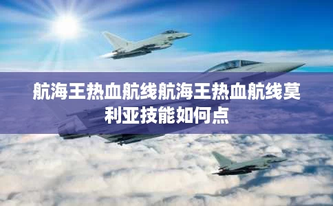 航海王热血航线航海王热血航线莫利亚技能如何点