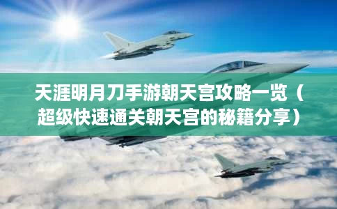 天涯明月刀手游朝天宫攻略一览（超级快速通关朝天宫的秘籍分享）