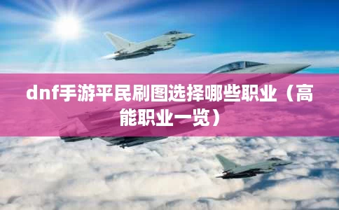dnf手游平民刷图选择哪些职业(高能职业一览) dnf手游平民刷图选择哪些职业(高能职业一览)