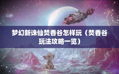 梦幻新诛仙焚香谷怎样玩（焚香谷玩法攻略一览）