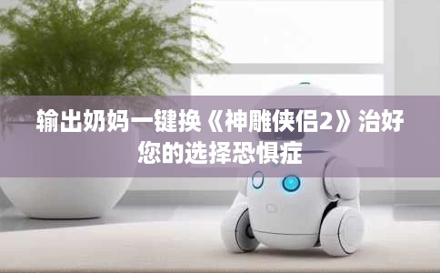 输出奶妈一键换《神雕侠侣2》治好您的选择恐惧症