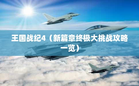 王国战纪4(新篇章终极大挑战攻略一览) 王国战纪4(新篇章终极大挑战攻略一览)