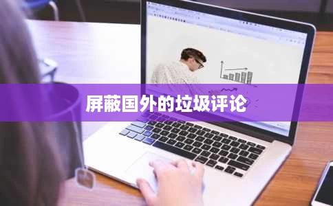 屏蔽国外的垃圾评论 屏蔽国外的垃圾评论
