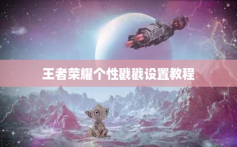 王者荣耀个性戳戳设置教程 王者荣耀个性戳戳设置教程