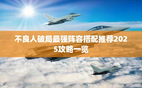 不良人破局最强阵容搭配推荐2025攻略一览 不良人破局最强阵容搭配推荐2025攻略一览