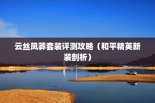 云丝凤莽套装评测攻略(和平精英新装剖析) 云丝凤莽套装评测攻略(和平精英新装剖析)