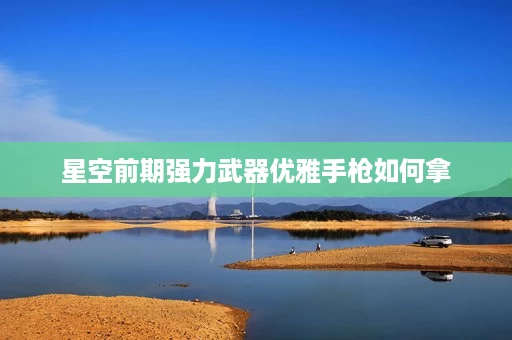 星空前期强力武器优雅手枪如何拿 星空前期强力武器优雅手枪如何拿