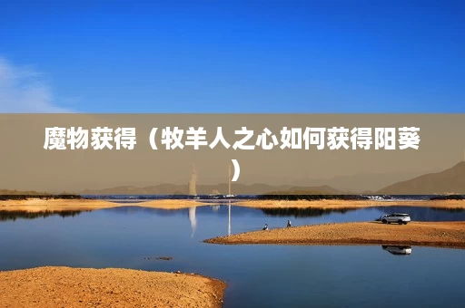 魔物获得(牧羊人之心如何获得阳葵) 魔物获得(牧羊人之心如何获得阳葵)