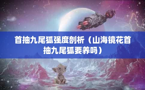 首抽九尾狐强度剖析(山海镜花首抽九尾狐要养吗) 首抽九尾狐强度剖析(山海镜花首抽九尾狐要养吗)