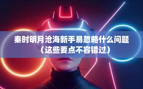 秦时明月沧海新手易忽略什么问题(这些要点不容错过) 秦时明月沧海新手易忽略什么问题(这些要点不容错过)