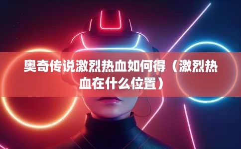 奥奇传说激烈热血如何得(激烈热血在什么位置) 奥奇传说激烈热血如何得(激烈热血在什么位置)
