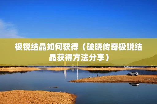 极锐结晶如何获得(破晓传奇极锐结晶获得方法分享) 极锐结晶如何获得(破晓传奇极锐结晶获得方法分享)