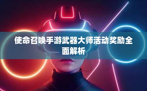 使命召唤手游武器大师活动奖励全面解析 使命召唤手游武器大师活动奖励全面解析