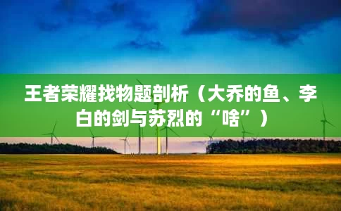 王者荣耀找物题剖析(大乔的鱼、李白的剑与苏烈的“啥”) 王者荣耀找物题剖析(大乔的鱼、李白的剑与苏烈的“啥”)