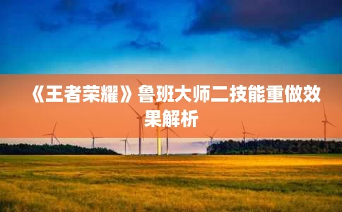《王者荣耀》鲁班大师二技能重做效果解析