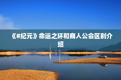 《#纪元》命运之环和商人公会区别介绍 《#纪元》命运之环和商人公会区别介绍