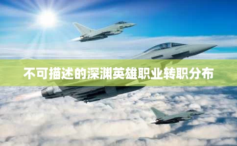 不可描述的深渊英雄职业转职分布