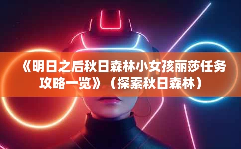 《明日之后秋日森林小女孩丽莎任务攻略一览》（探索秋日森林）