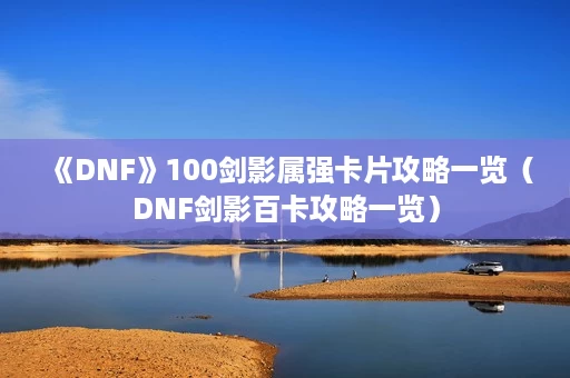 《DNF》100剑影属强卡片攻略一览（DNF剑影百卡攻略一览）