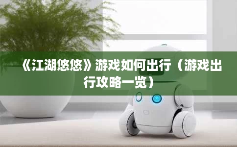 《江湖悠悠》游戏如何出行（游戏出行攻略一览）