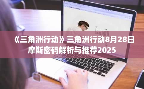 《三角洲行动》三角洲行动8月28日摩斯密码解析与推荐2025 《三角洲行动》三角洲行动8月28日摩斯密码解析与推荐2025