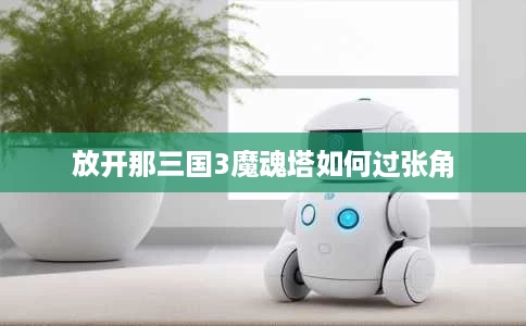 放开那三国3魔魂塔如何过张角 放开那三国3魔魂塔如何过张角