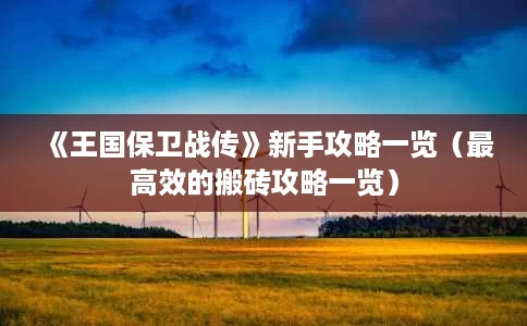 《王国保卫战传》新手攻略一览(最高效的搬砖攻略一览) 《王国保卫战传》新手攻略一览(最高效的搬砖攻略一览)