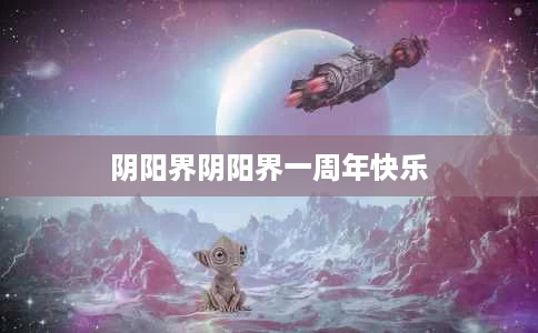 阴阳界阴阳界一周年快乐 阴阳界阴阳界一周年快乐