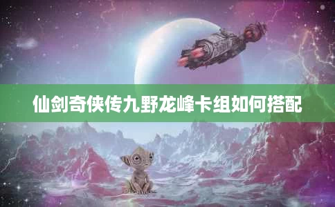 仙剑奇侠传九野龙峰卡组如何搭配