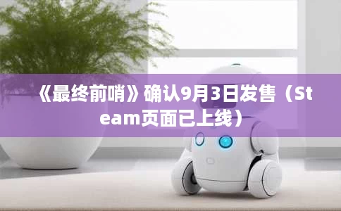 《最终前哨》确认9月3日发售(Steam页面已上线) 《最终前哨》确认9月3日发售(Steam页面已上线)