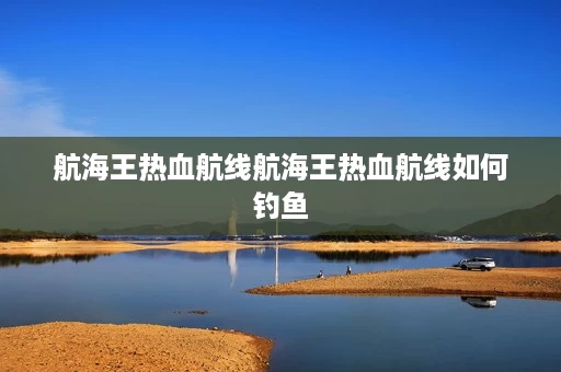 航海王热血航线航海王热血航线如何钓鱼