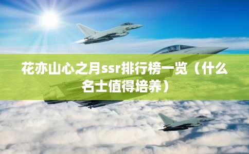 花亦山心之月ssr排行榜一览（什么名士值得培养）
