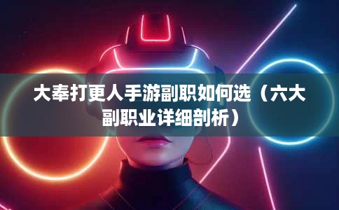大奉打更人手游副职如何选（六大副职业详细剖析）