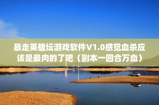 暴走英雄坛游戏软件V1.0感觉血杀应该是最肉的了吧(副本一回合万血) 暴走英雄坛游戏软件V1.0感觉血杀应该是最肉的了吧(副本一回合万血)